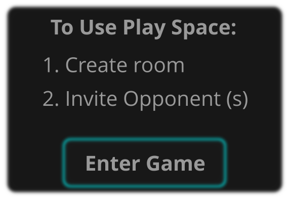 To Use Play Space:  1. Create room 2. Invite Opponent (s) Enter Game